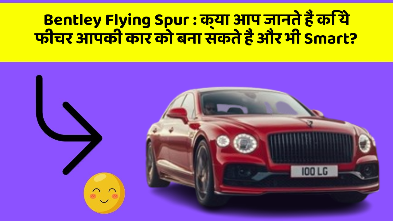 Bentley Flying Spur:क्या आप जानते हैं कि ये फीचर आपकी कार को बना सकते हैं और भी Smart?
