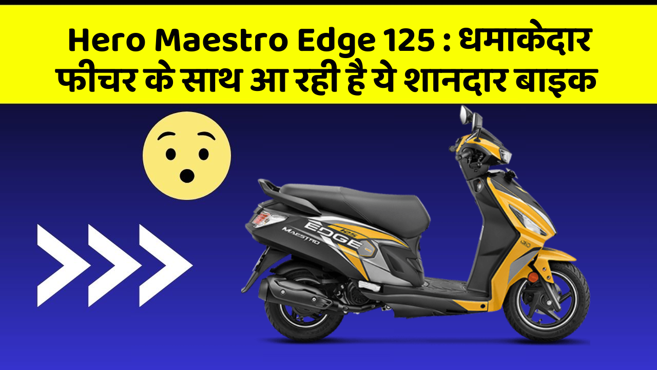 Hero Maestro Edge 125:धमाकेदार फीचर के साथ आ रही है ये शानदार बाइक