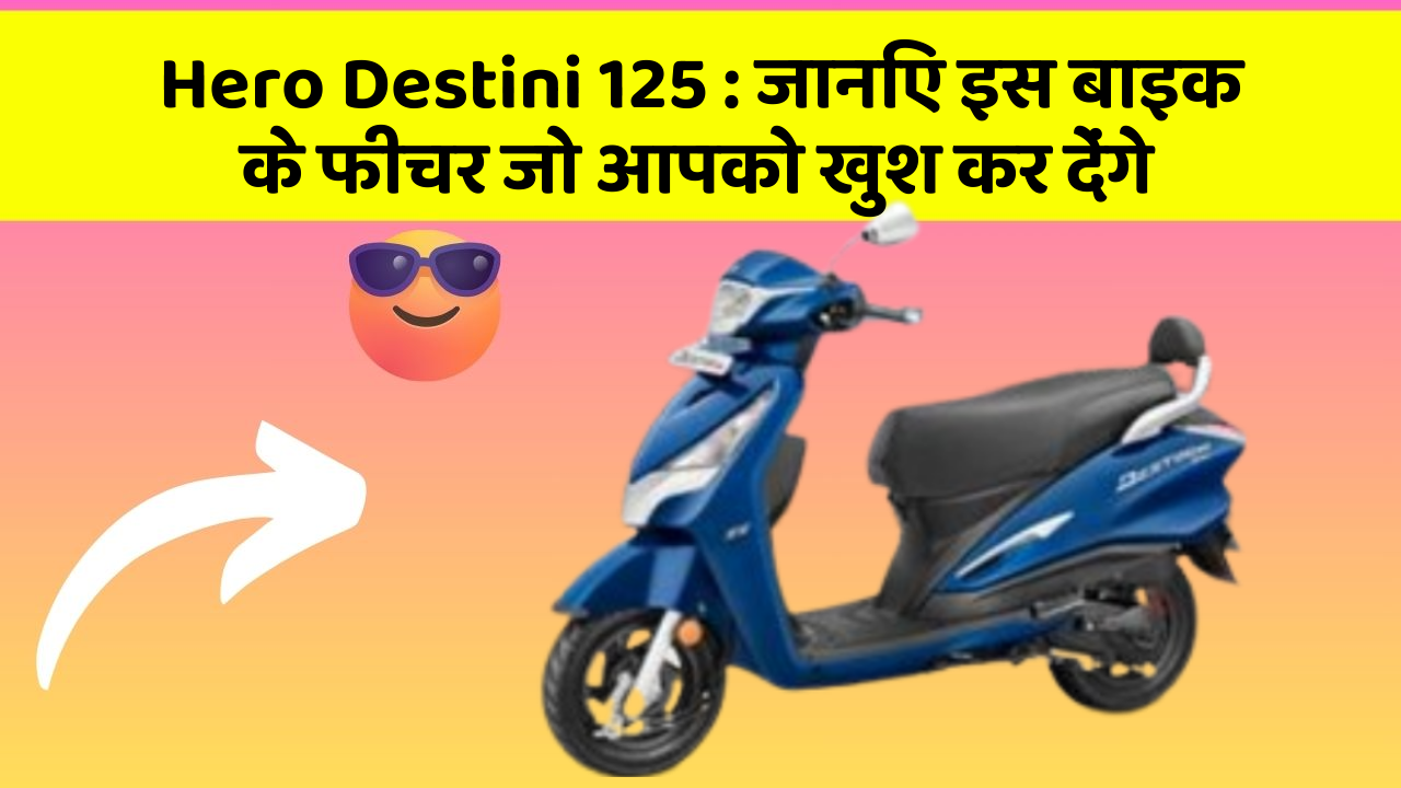Hero Destini 125 : जानिए इस बाइक के फीचर जो आपको खुश कर देंगे