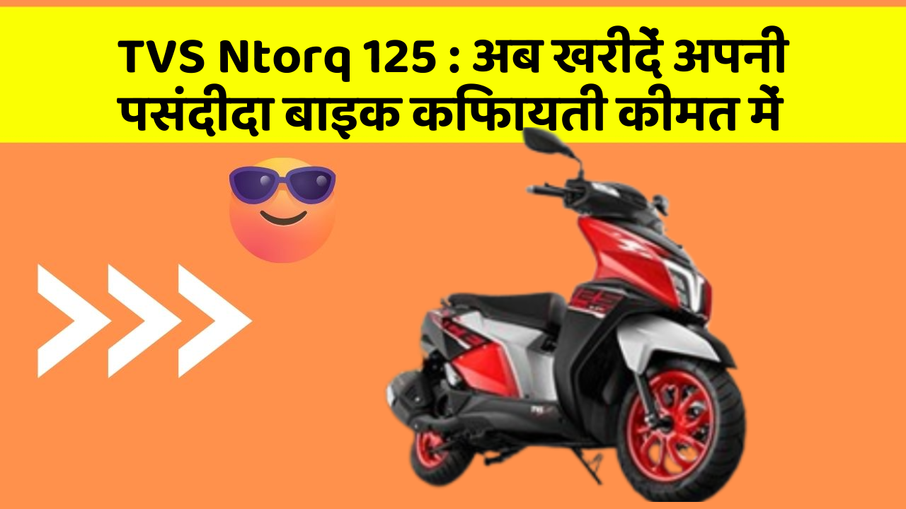 TVS Ntorq 125: अब खरीदें अपनी पसंदीदा बाइक किफायती कीमत में