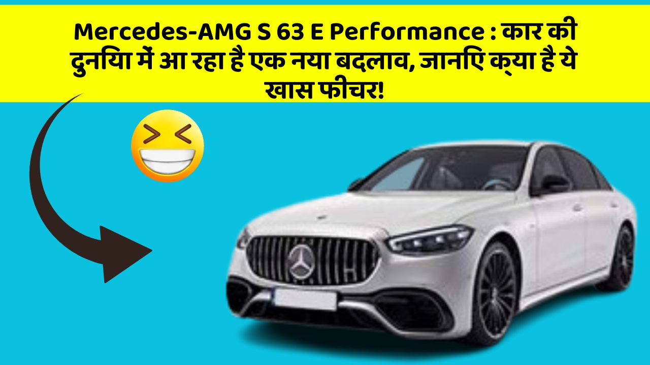 Mercedes-AMG S 63 E Performance: कार की दुनिया में आ रहा है एक नया बदलाव, जानिए क्या है ये खास फीचर!