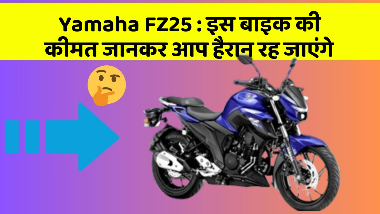 Yamaha FZ25: इस बाइक की कीमत जानकर आप हैरान रह जाएंगे