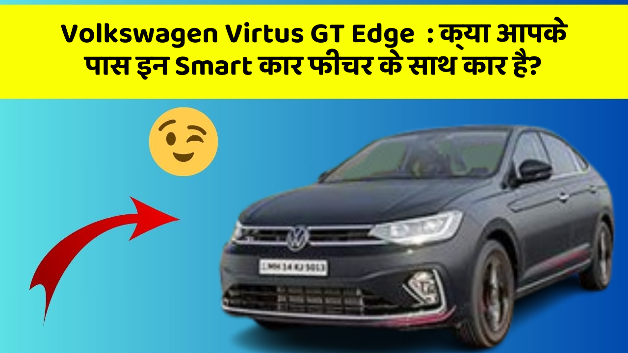 Volkswagen Virtus GT Edge: क्या आपके पास इन Smart कार फीचर के साथ कार है?