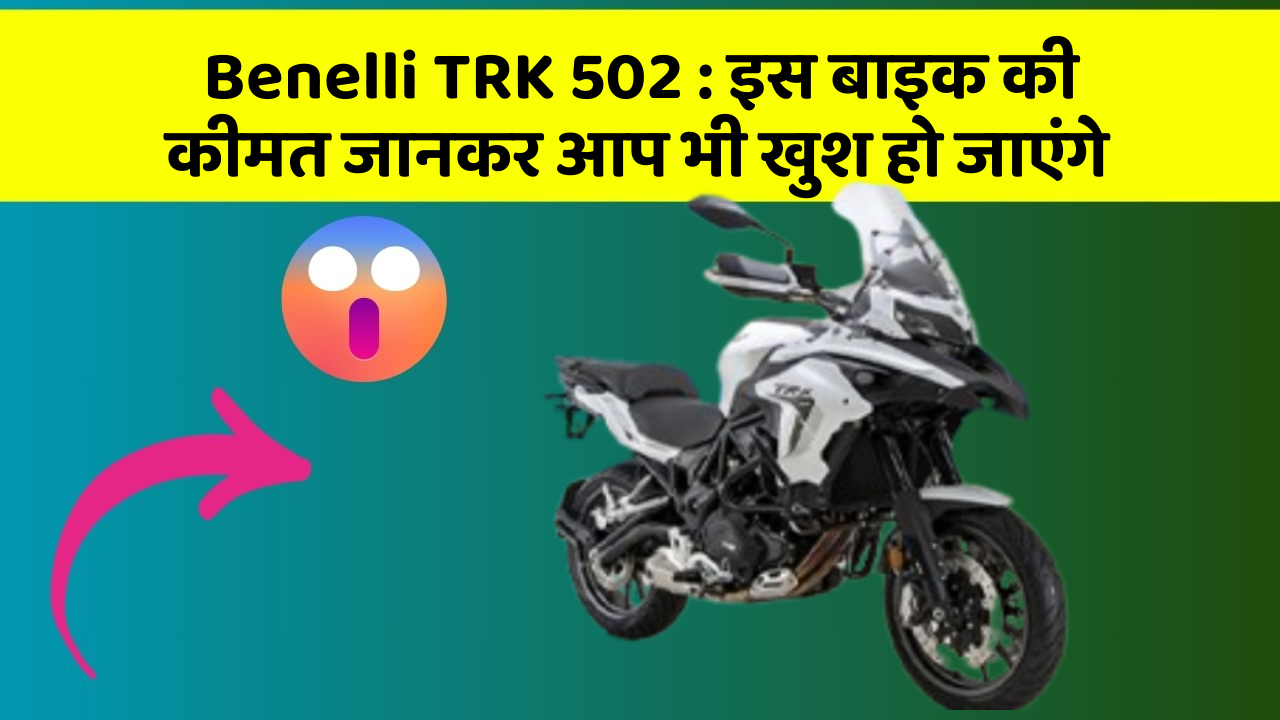 Benelli TRK 502: इस बाइक की कीमत जानकर आप भी खुश हो जाएंगे