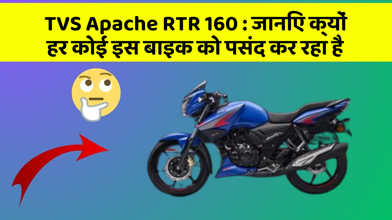 TVS Apache RTR 160: जानिए क्यों हर कोई इस बाइक को पसंद कर रहा है