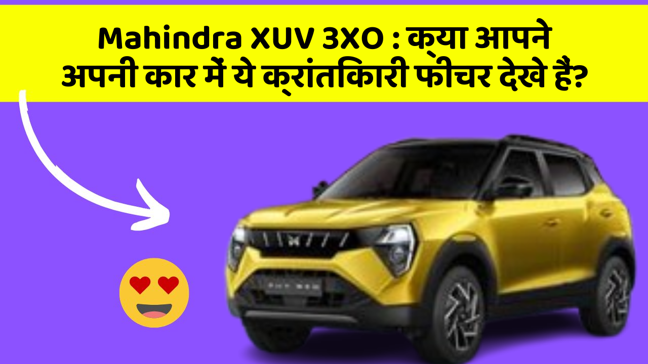 Mahindra XUV 3XO: क्या आपने अपनी कार में ये क्रांतिकारी फीचर देखे हैं?