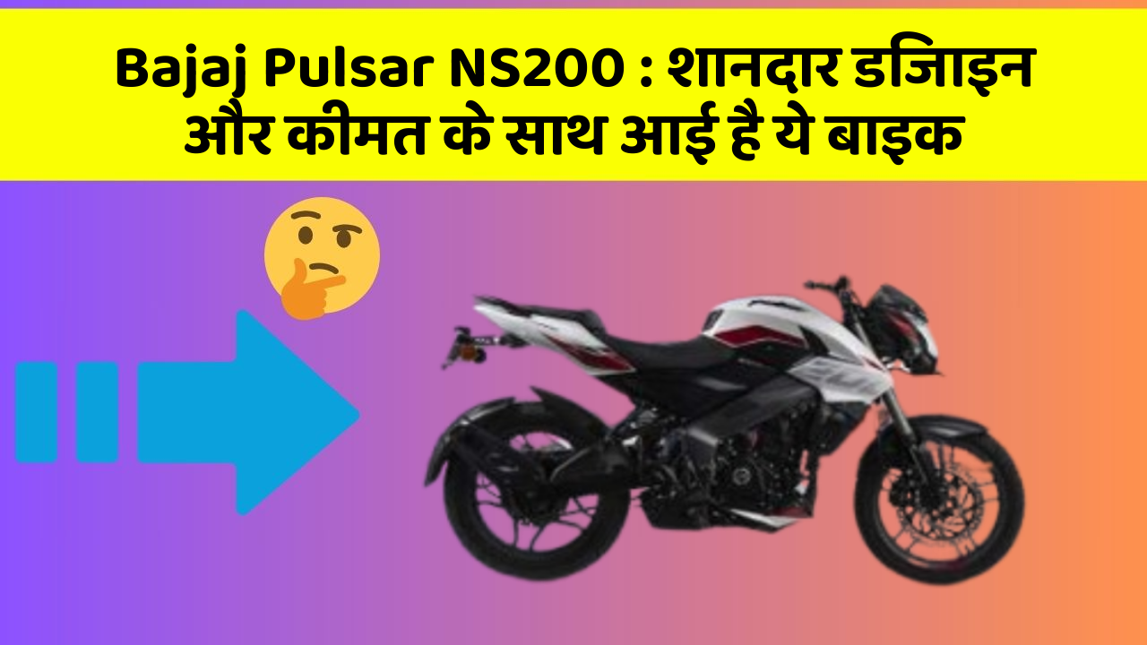Bajaj Pulsar NS200: शानदार डिजाइन और कीमत के साथ आई है ये बाइक
