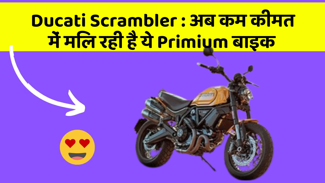 Ducati Scrambler: अब कम कीमत में मिल रही है ये Primium बाइक