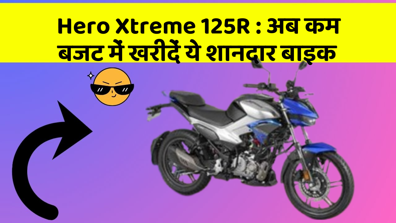 Hero Xtreme 125R: अब कम बजट में खरीदें ये शानदार बाइक