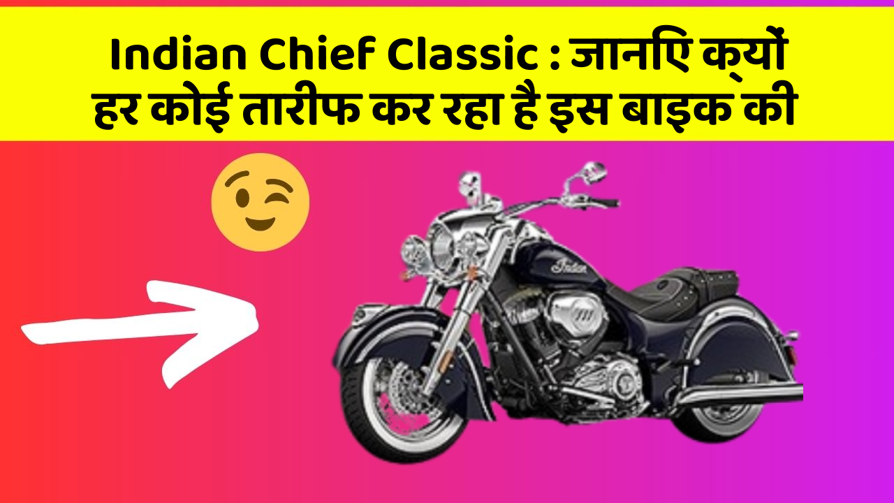 Indian Chief Classic : जानिए क्यों हर कोई तारीफ कर रहा है इस बाइक की