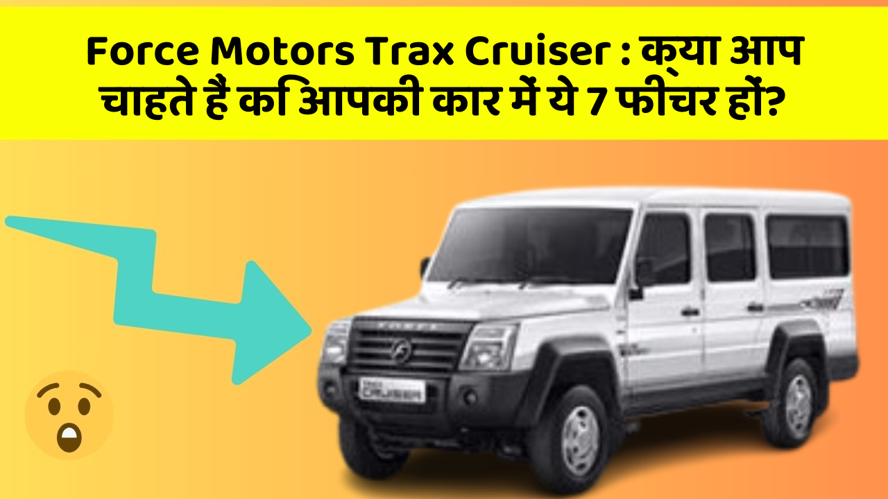 Force Motors Trax Cruiser: क्या आप चाहते हैं कि आपकी कार में ये 7 फीचर हों?