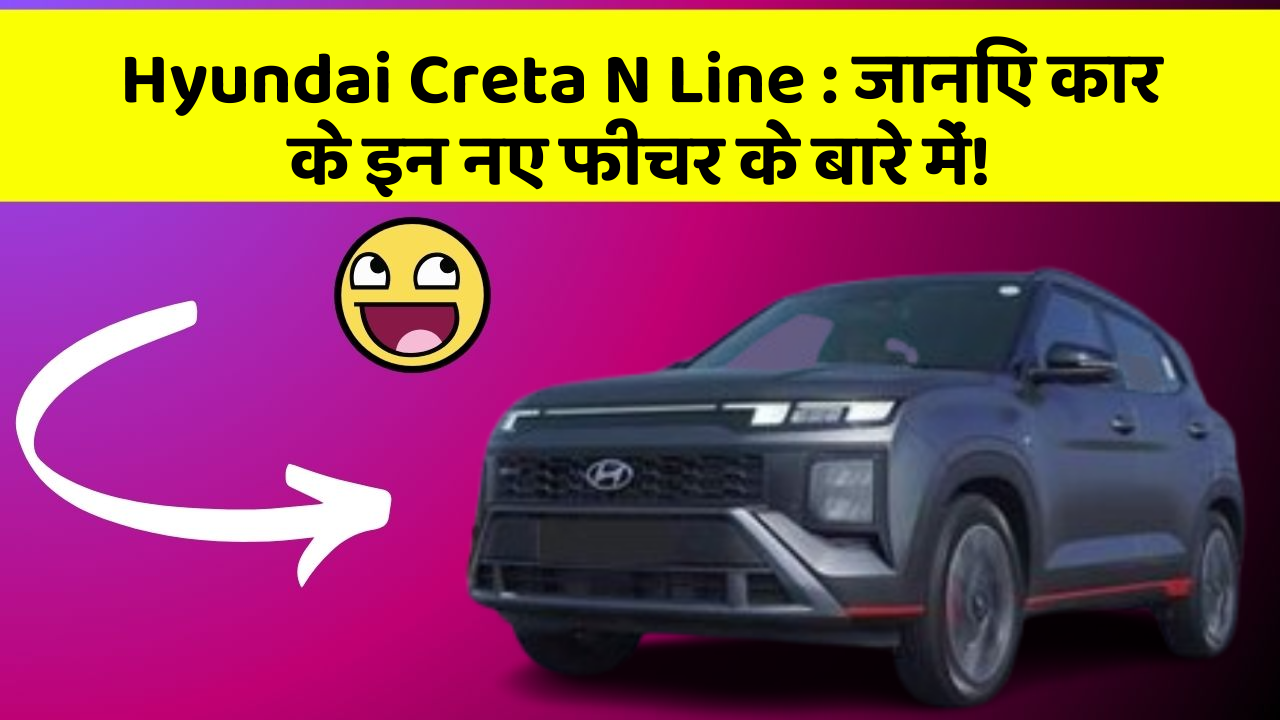Hyundai Creta N Line: जानिए कार के इन नए फीचर के बारे में!