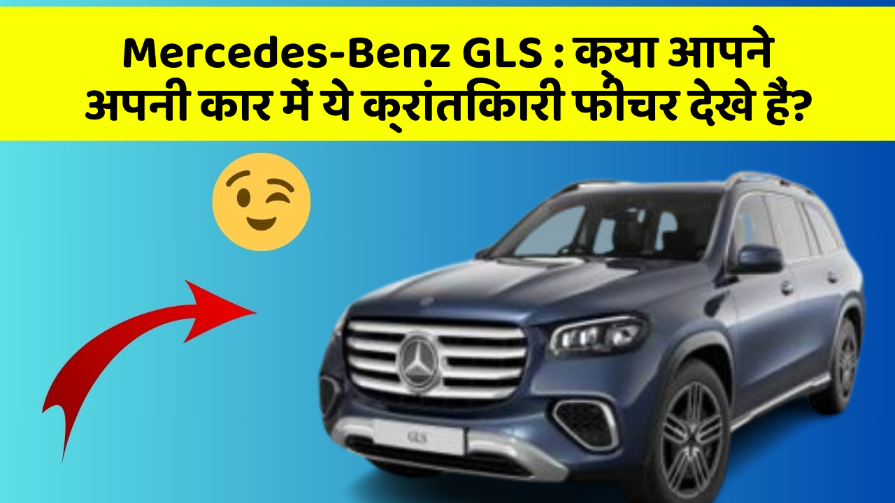 Mercedes-Benz GLS: क्या आपने अपनी कार में ये क्रांतिकारी फीचर देखे हैं?