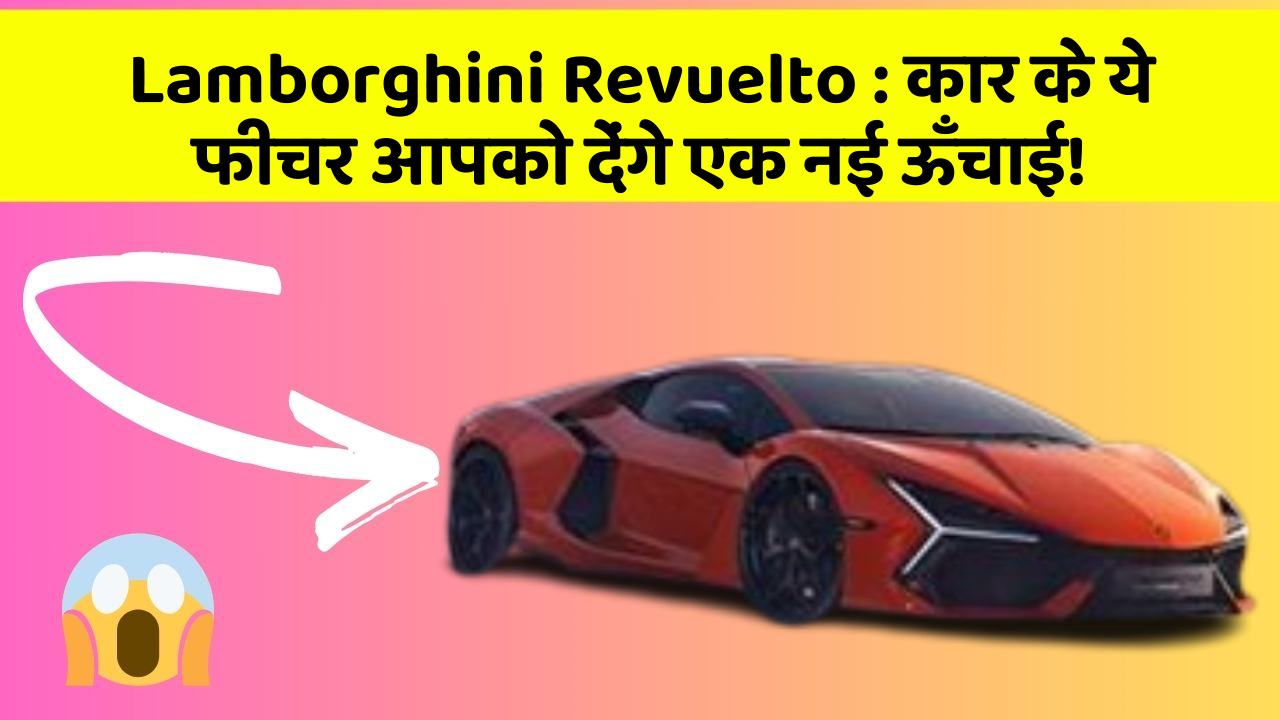 Lamborghini Revuelto : कार के ये फीचर आपको देंगे एक नई ऊँचाई!
