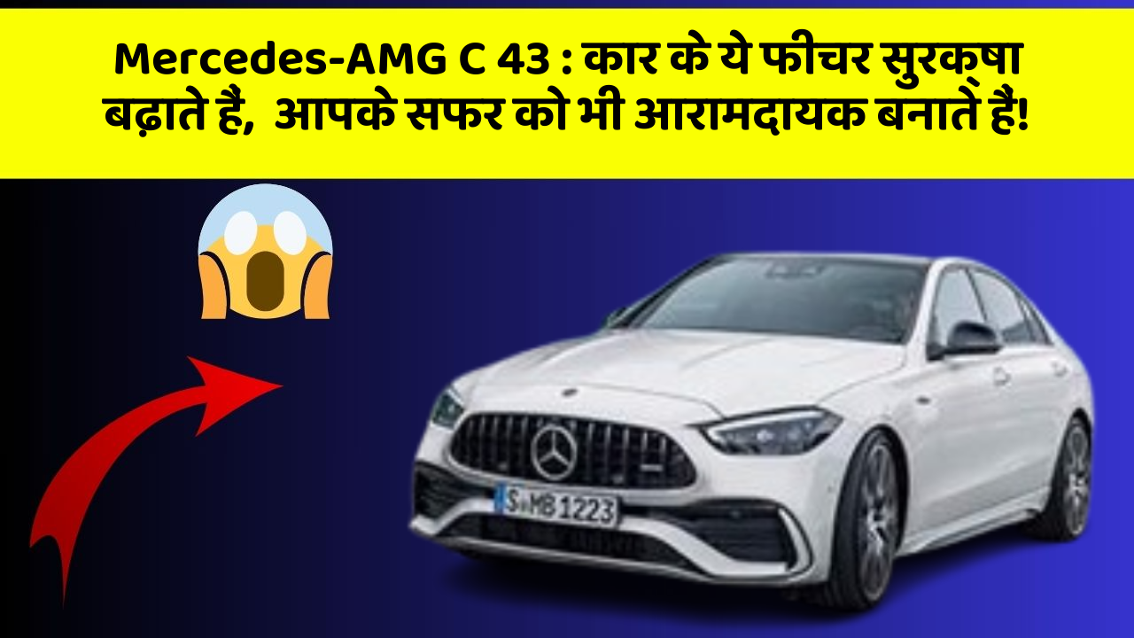 Mercedes-AMG C 43: कार के ये फीचर सुरक्षा बढ़ाते हैं,  आपके सफर को भी आरामदायक बनाते हैं!