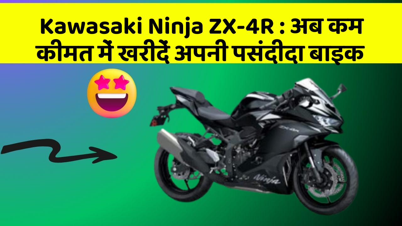 Kawasaki Ninja ZX-4R : अब कम कीमत में खरीदें अपनी पसंदीदा बाइक
