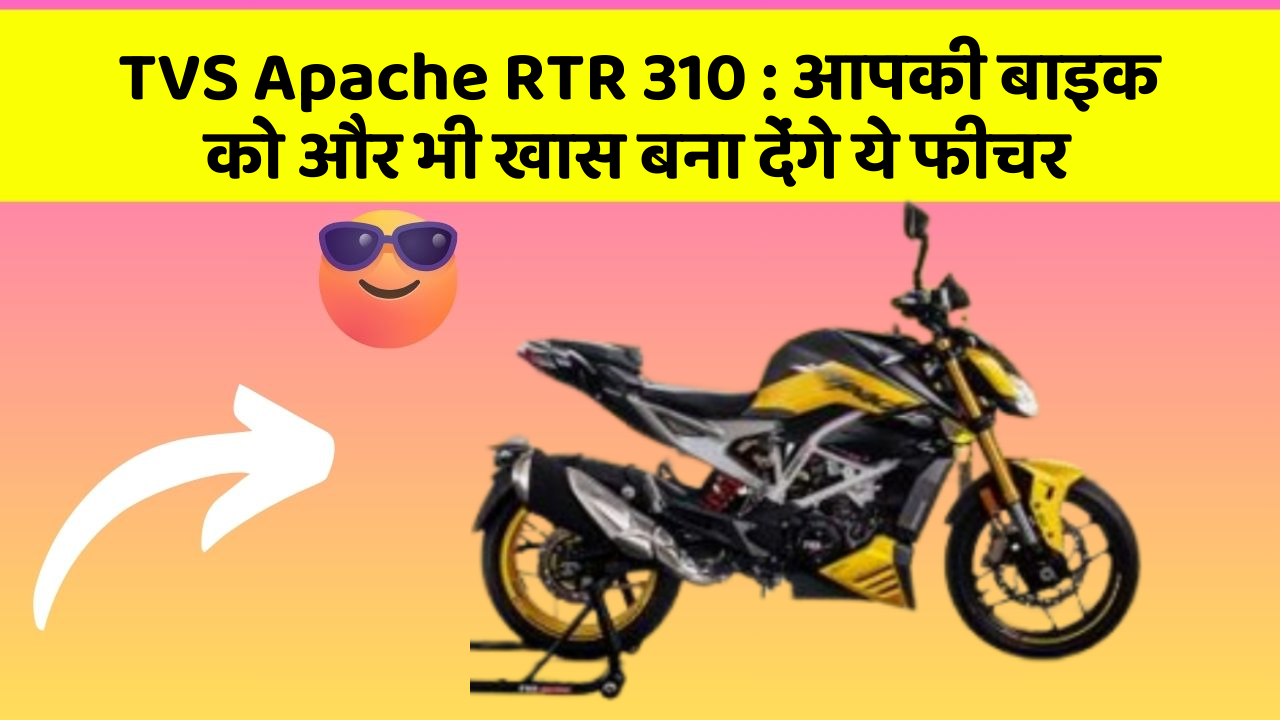 TVS Apache RTR 310 : आपकी बाइक को और भी खास बना देंगे ये फीचर