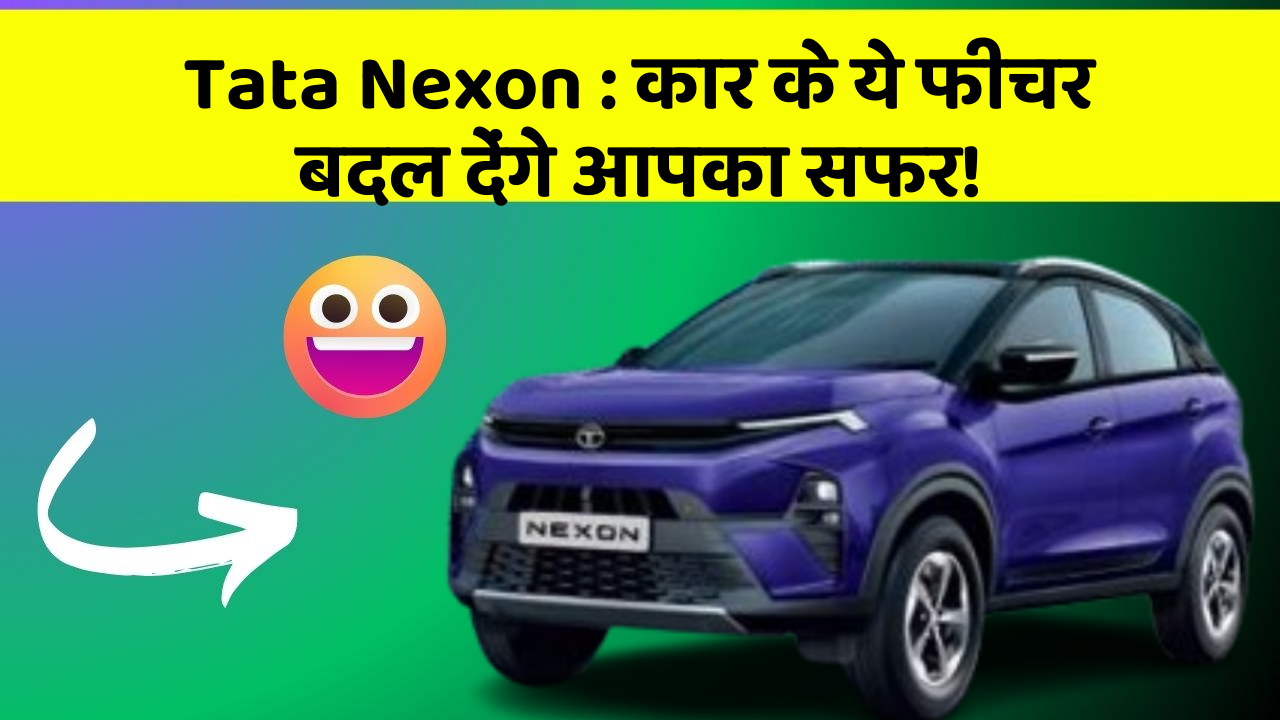Tata Nexon: कार के ये फीचर बदल देंगे आपका सफर!