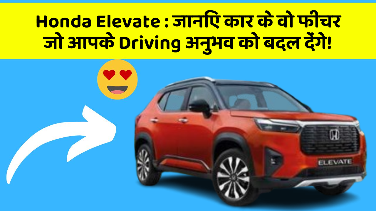 Honda Elevate: जानिए कार के वो फीचर जो आपके Driving अनुभव को बदल देंगे!