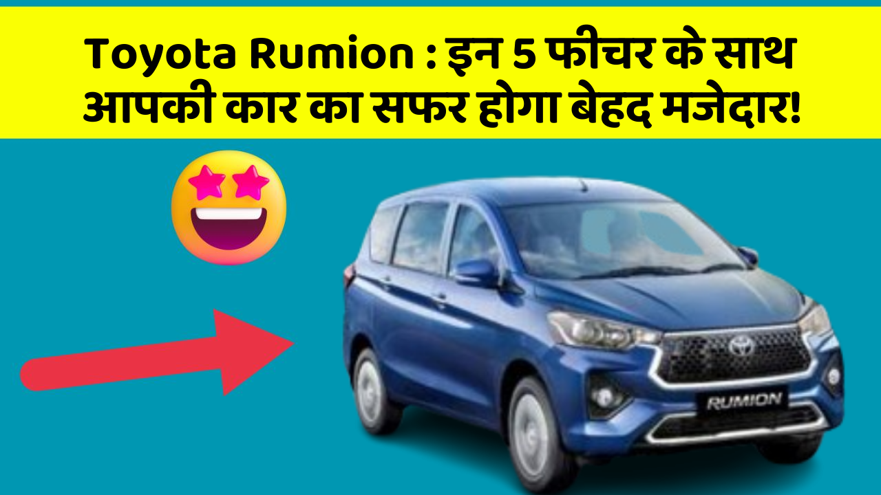 Toyota Rumion: इन 5 फीचर के साथ आपकी कार का सफर होगा बेहद मजेदार!
