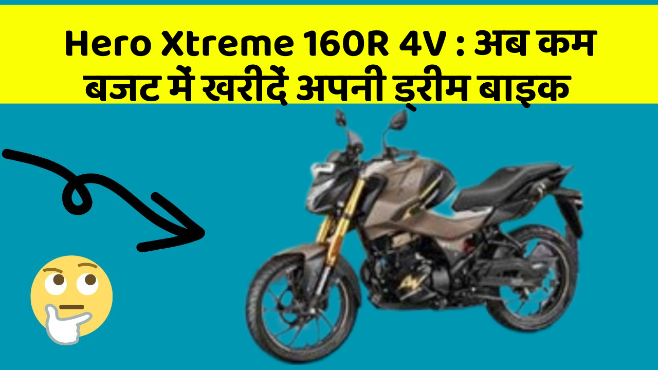 Hero Xtreme 160R 4V: अब कम बजट में खरीदें अपनी ड्रीम बाइक