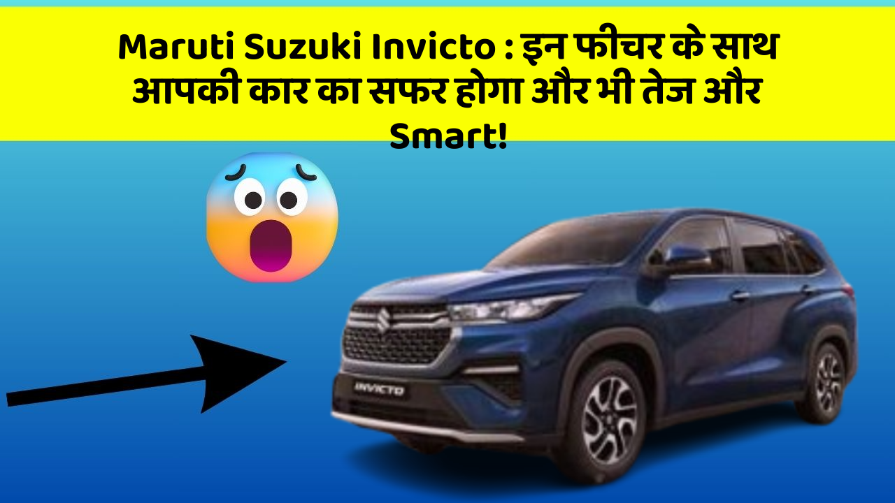 Maruti Suzuki Invicto: इन फीचर के साथ आपकी कार का सफर होगा और भी तेज और Smart!