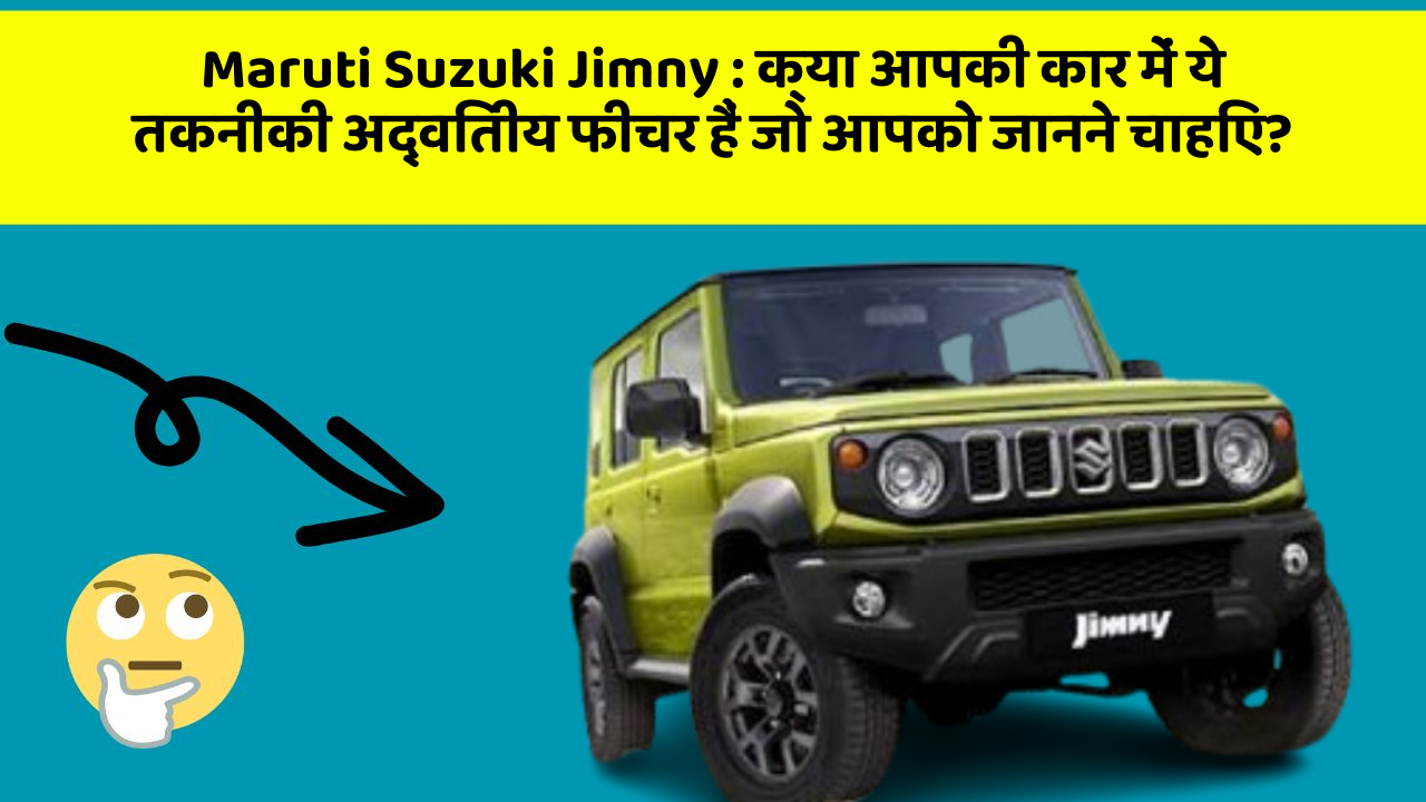 Maruti Suzuki Jimny : क्या आपकी कार में ये तकनीकी अद्वितीय फीचर हैं जो आपको जानने चाहिए?