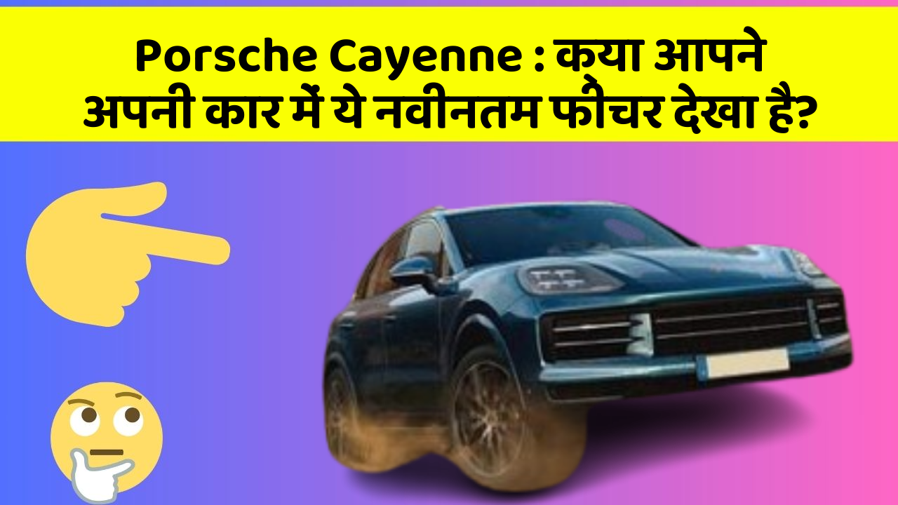 Porsche Cayenne: क्या आपने अपनी कार में ये नवीनतम फीचर देखा है?