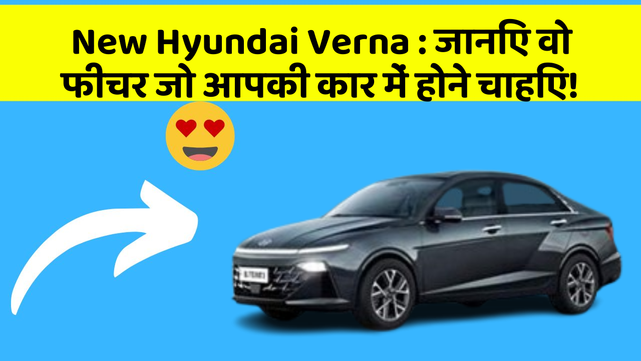 New Hyundai Verna:जानिए वो फीचर जो आपकी कार में होने चाहिए!