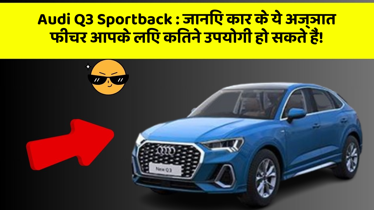 Audi Q3 Sportback: जानिए कार के ये अज्ञात फीचर आपके लिए कितने उपयोगी हो सकते हैं!