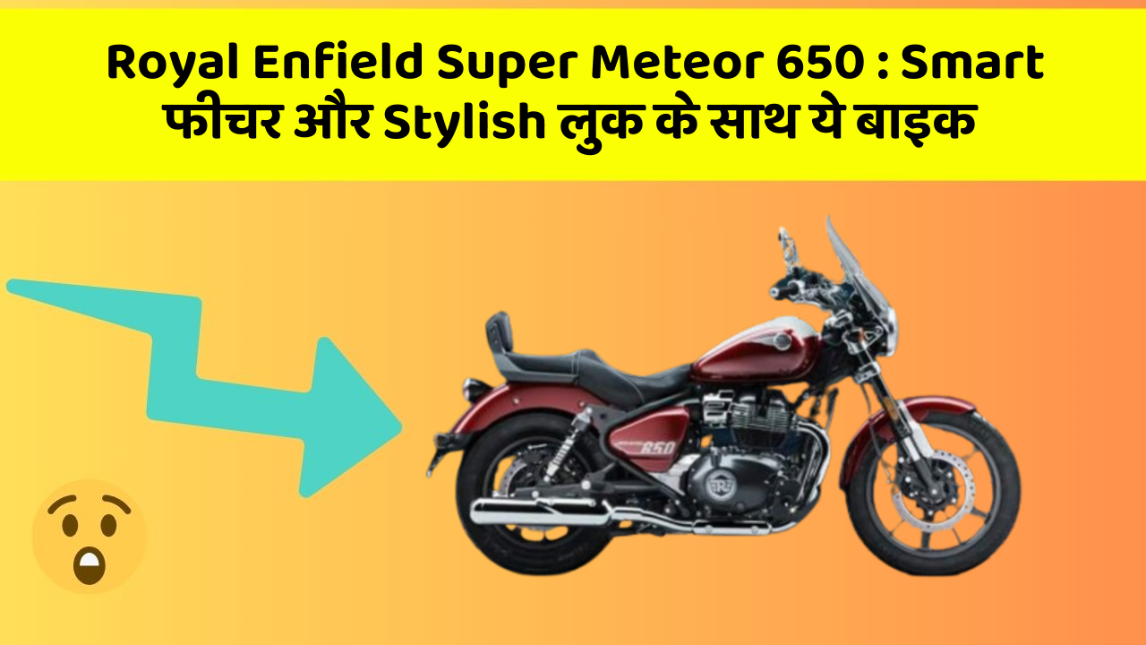 Royal Enfield Super Meteor 650: Smart फीचर और Stylish लुक के साथ ये बाइक